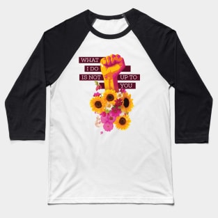 What I Do is Not Up to You Floral Fist Baseball T-Shirt